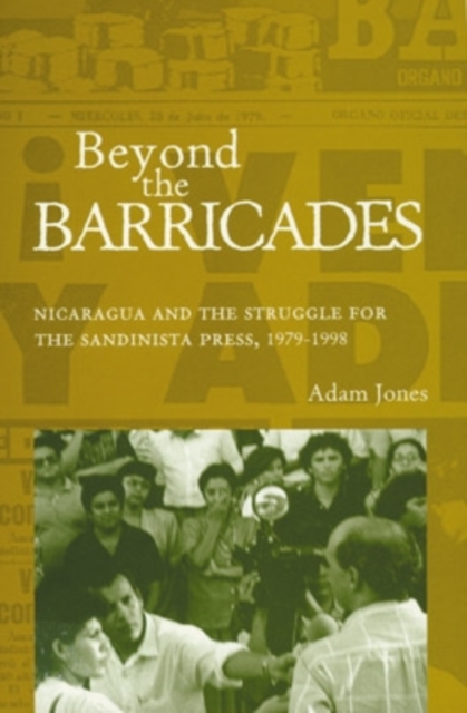 Beyond the Barricades : Nicaragua and the Struggle for the Sandinista Press, 1979-1998, Paperback / softback Book
