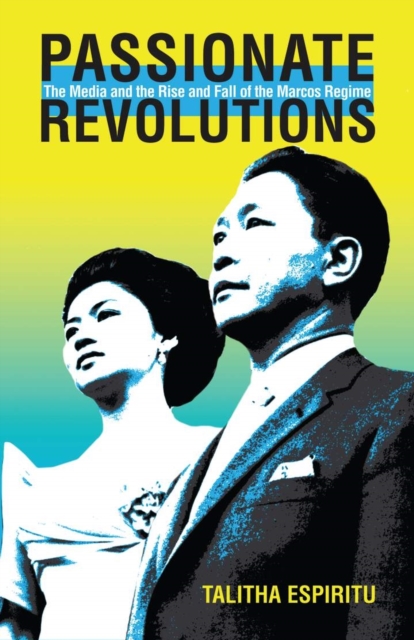 Passionate Revolutions : The Media and the Rise and Fall of the Marcos Regime, Hardback Book