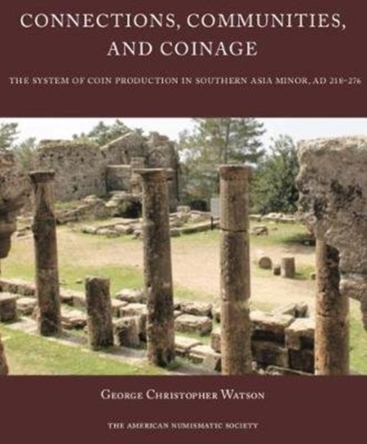 Connections, Communities, and Coinage : The System of Coin Production in Southern Asia Minor, AD 218-276, Hardback Book