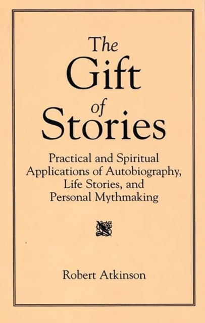 The Gift of Stories : Practical and Spiritual Applications of Autobiography, Life Stories, and Personal Mythmaking, Paperback / softback Book