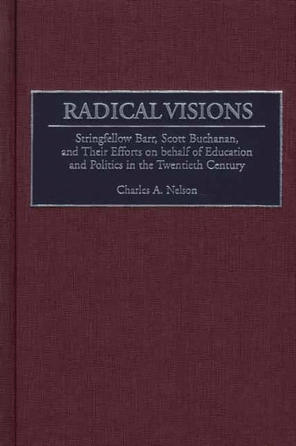 Radical Visions : Stringfellow Barr, Scott Buchanan, and Their Efforts on behalf of Education and Politics in the Twentieth Century, Hardback Book