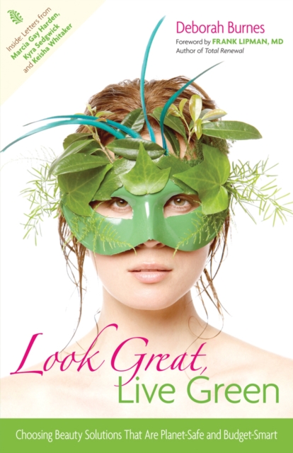 Look Great, Live Green : Choosing Beauty Solutions That Are Planet-Safe and Budget-Smart, Paperback Book