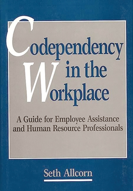 Codependency in the Workplace : A Guide for Employee Assistance and Human Resource Professionals, Hardback Book