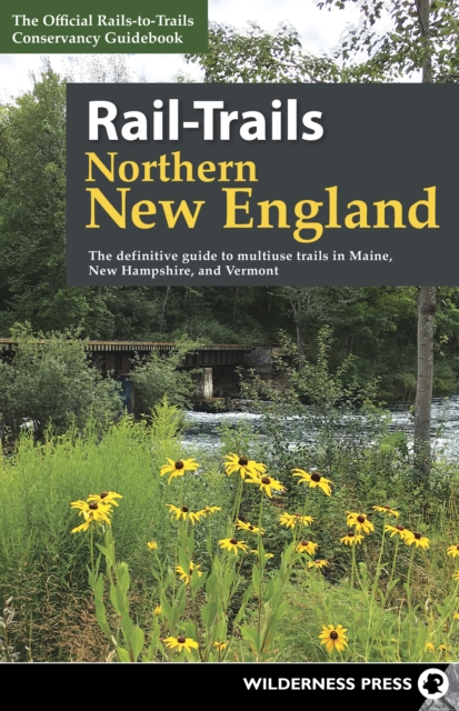 Rail-Trails Northern New England : The definitive guide to multiuse trails in Maine, New Hampshire, and Vermont, Hardback Book