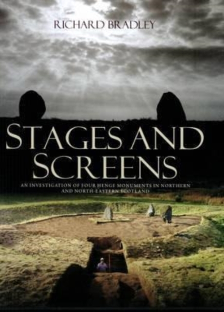 Stages and Screens : An Investigation of Four Henge Monuments in Northern and North-Eastern Scotland, Hardback Book