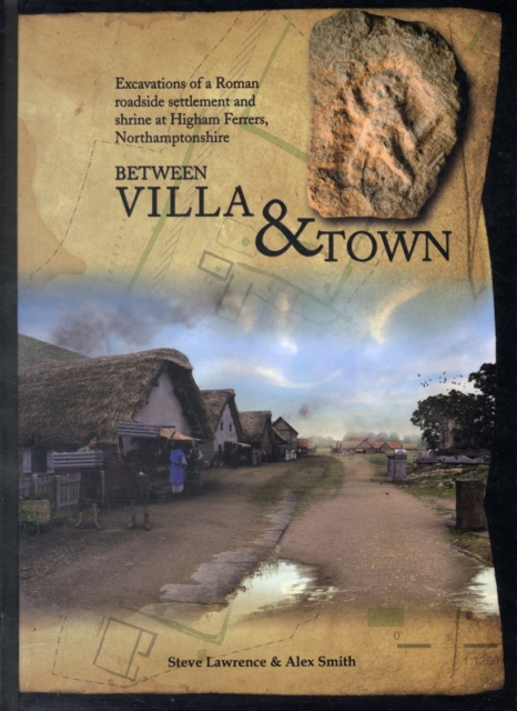 Between Villa and Town : Excavations of a Roman Roadside Settlement and Shrine at Higham Ferrers, Northamptonshire, Hardback Book