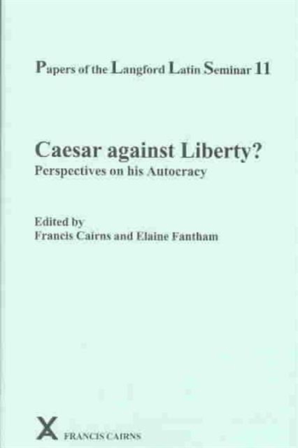 Papers of the Langford Latin Seminar 11 : Caesar against Liberty? Perspectives on his Autocracy, Hardback Book