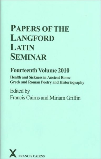 Papers of the Langford Latin Seminar, Fourteenth Volume, 2010 : Health and Sickness in Ancient Rome; Greek and Roman Poetry and Historiography, Hardback Book