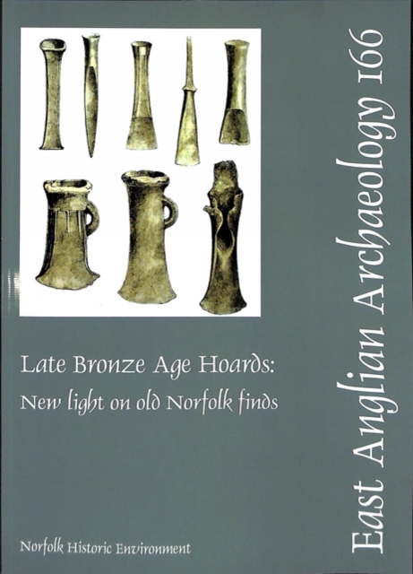 EAA 166: Late Bronze Age Hoards: New Light on Old Norfolk Finds, Paperback / softback Book
