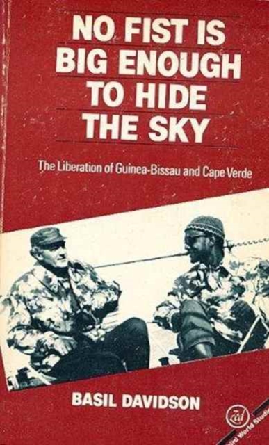 No Fist Is Big Enough to Hide the Sky : The Liberation of Guinea-Bissau and Cape Verde, Paperback Book