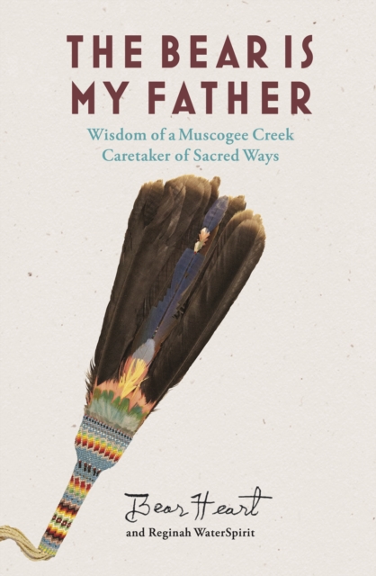 The Bear is My Father : Indigenous Wisdom of a Muscogee Creek Caretaker of Sacred Ways, EPUB eBook