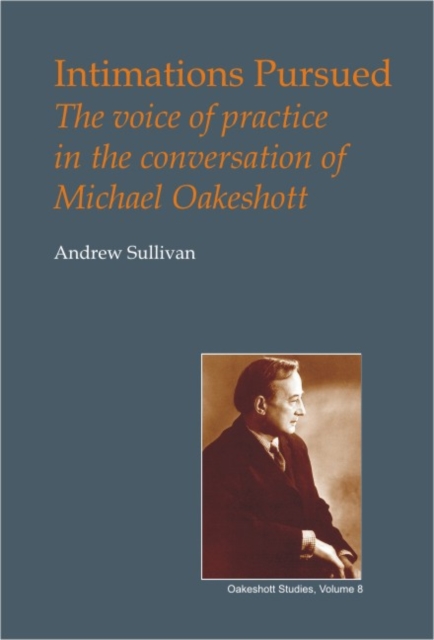 Intimations Pursued : The Voice of Practice in the Conversation of Michael Oakeshott, Hardback Book