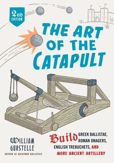 The Art of the Catapult : Build Greek Ballistae, Roman Onagers, English Trebuchets, And More Ancient Artillery, Paperback / softback Book