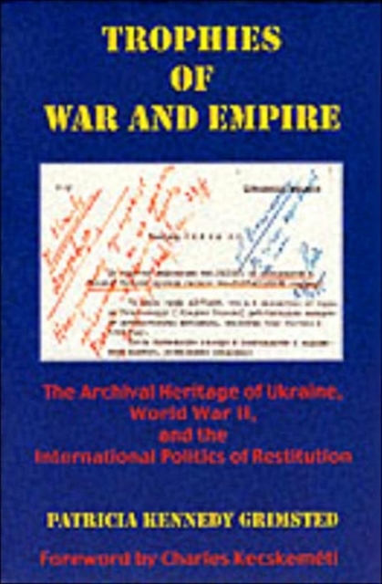 Trophies of War and Empire : The Archival Heritage of Ukraine, World War II, and the International Politics of Restitution, Paperback / softback Book