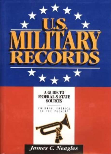 U.S. Military Records : A Guide to Federal & State Sources, Colonial America to the Present, Hardback Book