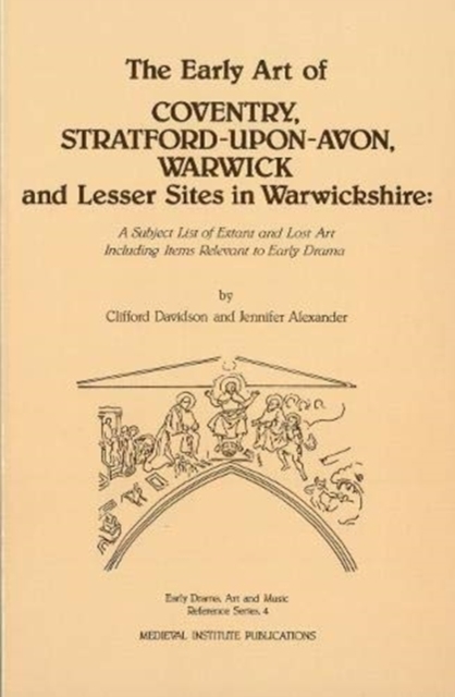 The Early Art of Coventry, Stratford-upon-Avon, Warwick, and Lesser Sites in Warwickshire : A Subject List of Extant and Lost Art Including Items Relevant to Early Drama, Paperback / softback Book