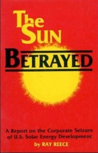 The Sun Betrayed - A Study of the Corporate Seizure of Solar Energy Development, Paperback / softback Book