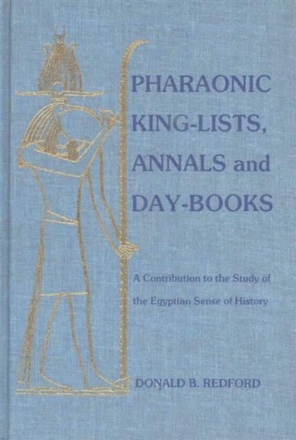 Pharaonic King-Lists, Annals and Day-Books : A Contribution to the Study of the Egyptian Sense of History, Hardback Book