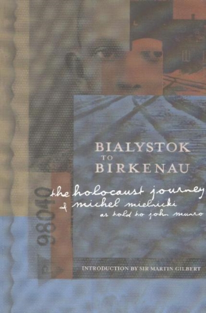 Bialystok to Birkenau : The Holocaust Journey of Michel Mielnicki as Told to John Munro, Paperback / softback Book