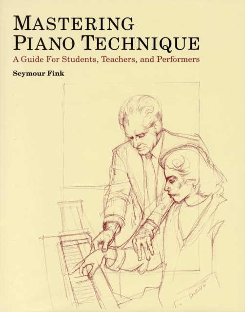 Mastering Piano Technique : A Guide for Students, Teachers and Performers, Hardback Book