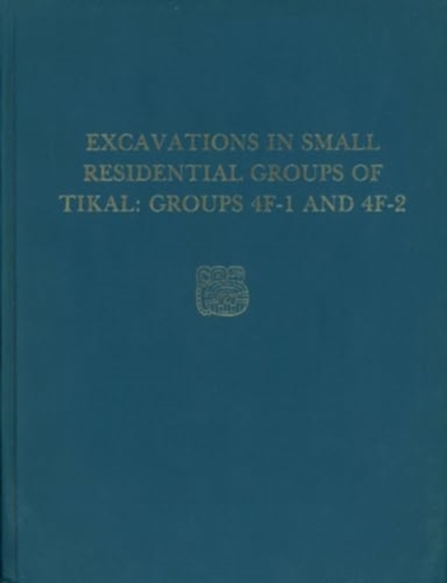 Tikal Report : Excavations in Small Residential Groups of Tikal, Groups 4F-1 and 4F-2 v. 19, Hardback Book