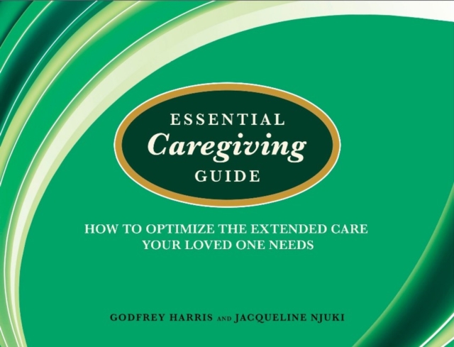 Essential Caregiving Guide : How to Optomize the Extended Care Your Loved One Needs, Paperback / softback Book
