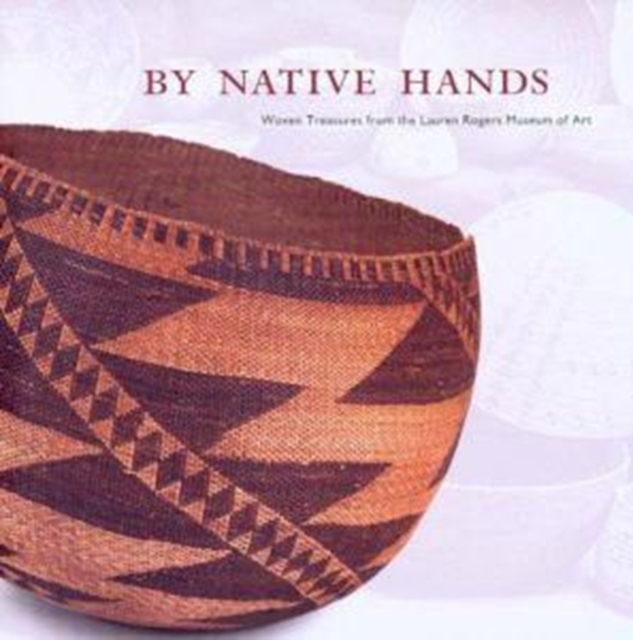 By Native Hands : Woven Treasures from the Lauren Rogers Museum of Art, Hardback Book