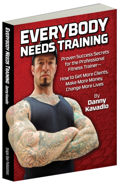 Everybody Needs Training : Proven Success Secrets for the Professional Fitness Trainera€"How to Get More Clients, Make More Money, Change More Lives, Paperback / softback Book