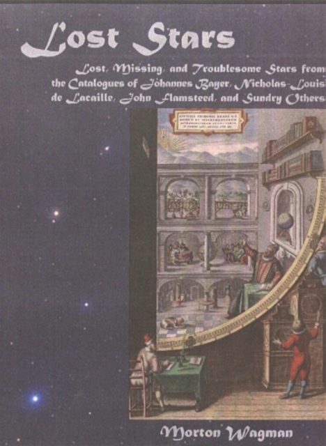 Lost Stars : Lost, Missing & Troublesome Stars From the Catalogues of Johannes Bayer, Nicholas-Louis de Lacaille, John Flamsteed & Sundry Others, Hardback Book