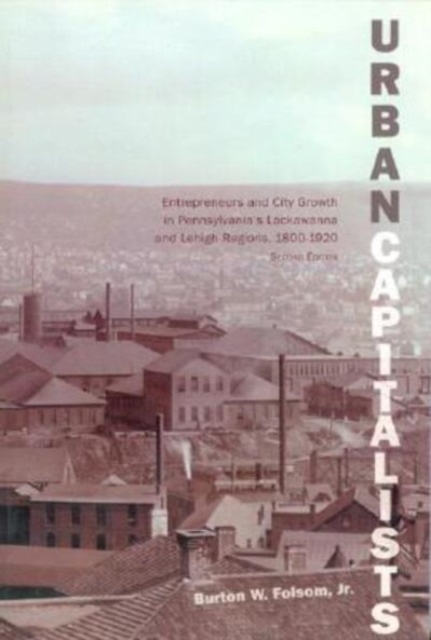 Urban Capitalists : Entrepreneurs and City Growth in Pennsylvania's Lackawanna and Lehigh Regions 1800-1920, Paperback / softback Book