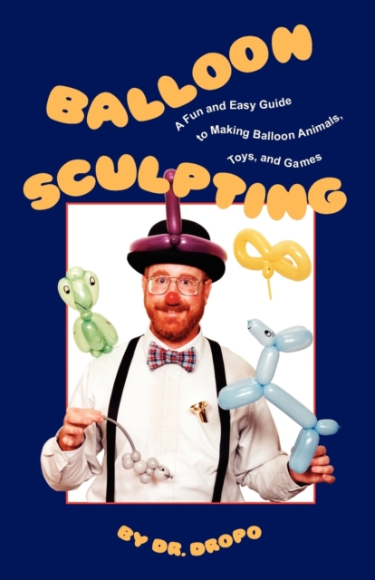 Balloon Sculpting : A Fun & Easy Guide to Making Balloon Animals, Toys & Games, Paperback / softback Book