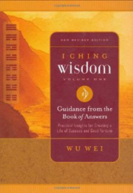 I Ching Wisdom : Guidance from the Book of Answers Practical Insights for Creating a Life of Success and Good Fortune, Paperback / softback Book