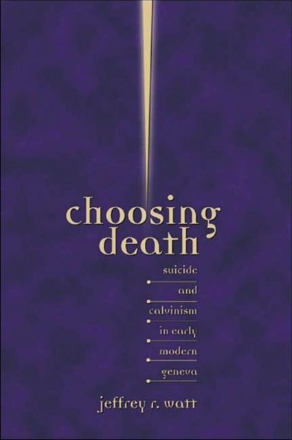 Choosing Death : Suicide and Calvinism in Early Modern Geneva, Paperback / softback Book