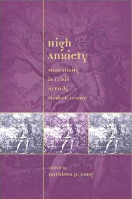 High Anxiety : Masculinity in Crisis in Early Modern France, Paperback / softback Book