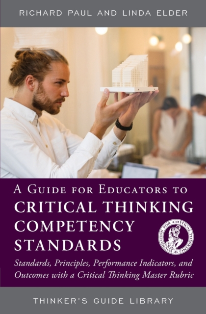 A Guide for Educators to Critical Thinking Competency Standards : Standards, Principles, Performance Indicators, and Outcomes with a Critical Thinking Master Rubric, Paperback / softback Book