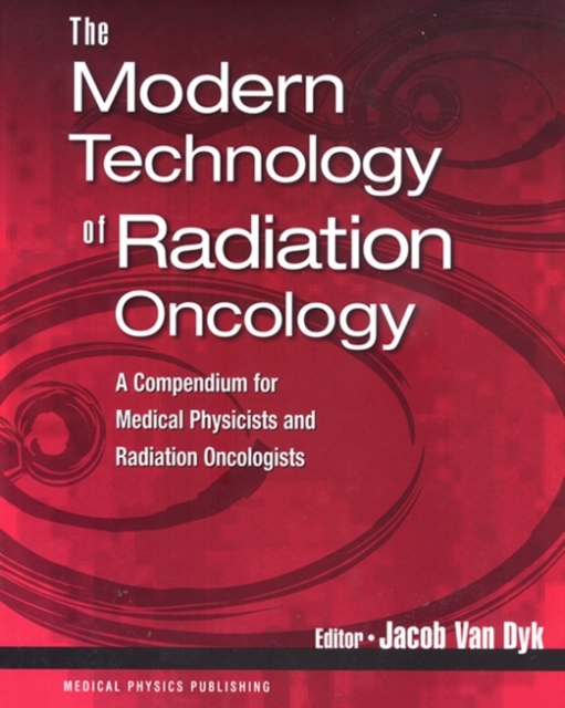 The Modern Technology of Radiation Oncology : A Compendium for Medical Physicists and Radiation Oncologists, Hardback Book