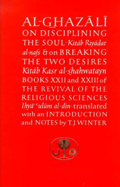 Al-Ghazali on Disciplining the Soul and on Breaking the Two Desires : Books XXII and XXIII of the Revival of the Religious Sciences (Ihya' 'Ulum al-Din), Paperback Book