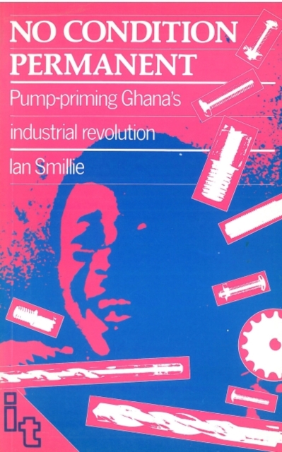No Condition Permanent : Pump-priming Ghanas industrial revolution, Paperback / softback Book