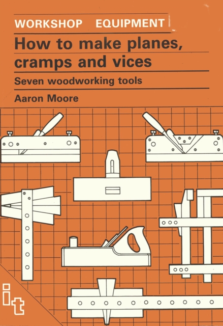 How to Make Planes, Cramps and Vices : Seven Woodworking Tools, Paperback / softback Book