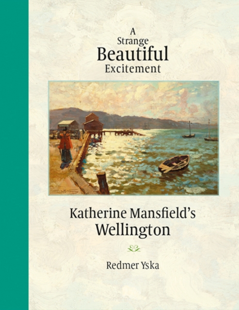 A Strange Beautiful Excitement : Katherine Mansfield's Wellington 1888-1903, Hardback Book