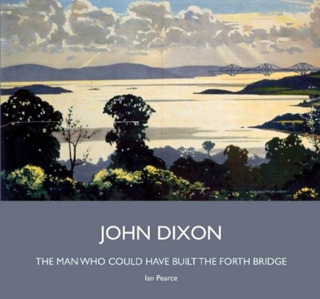 John Dixon : The Man Who Could Have Built the Forth Bridge, Hardback Book