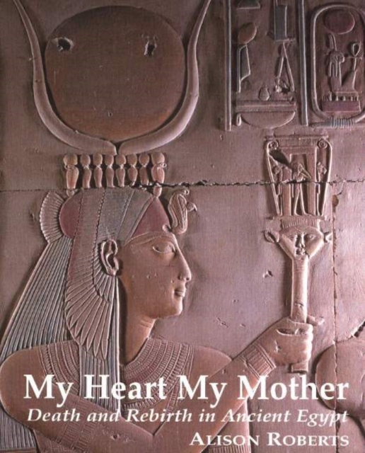 My Heart My Mother : Death & Rebirth in Ancient Egypt, Paperback / softback Book