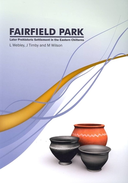 Fairfield Park, Stotfold, Bedfordshire : Later Prehistoric Settlement in the Eastern Chilterns, Paperback / softback Book