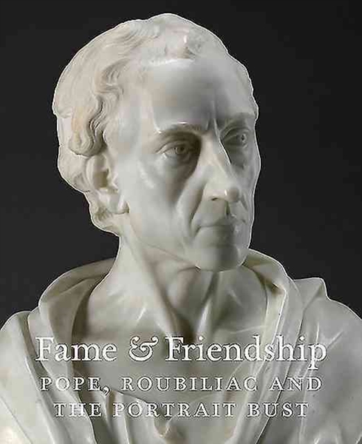 Fame and Friendship : Pope, Roubiliac and the Portrait Bust, Paperback / softback Book