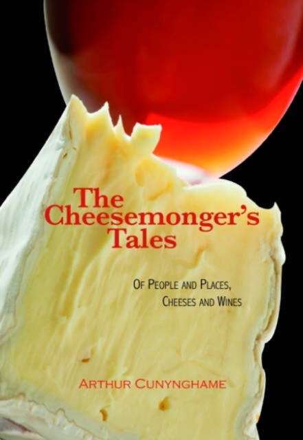 The Cheesemonger's Tales : of People and Places, Cheeses and Wines, Hardback Book