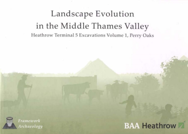 Landscape Evolution in the Middle Thames Valley: Heathrow Terminal 5 Excavations: Volume 1, Perry Oaks, Hardback Book