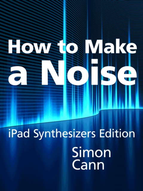 How to Make a Noise: iPad Synthesizers Edition, EPUB eBook