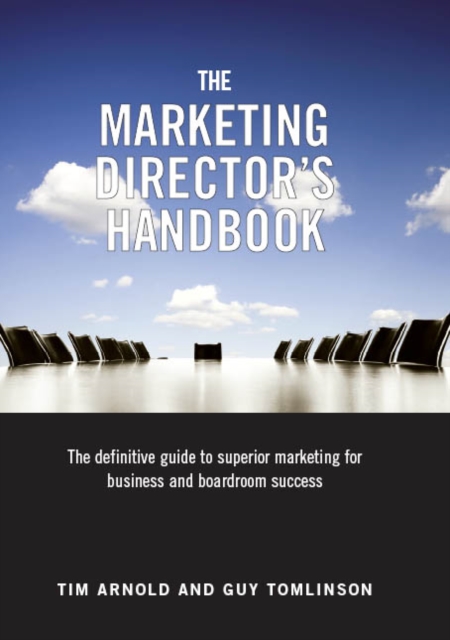 The Marketing Director's Handbook : The Definitive Guide to Superior Marketing for Business and Boardroom Success Volume 1, Hardback Book