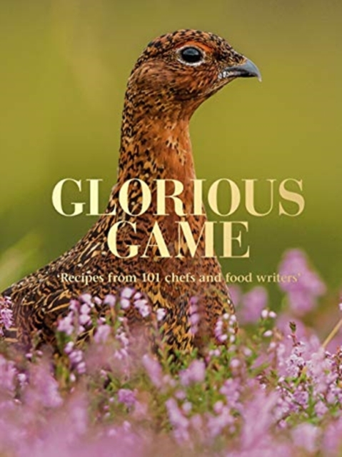 Glorious Game : Recipes from 101 chefs and food writers, Hardback Book