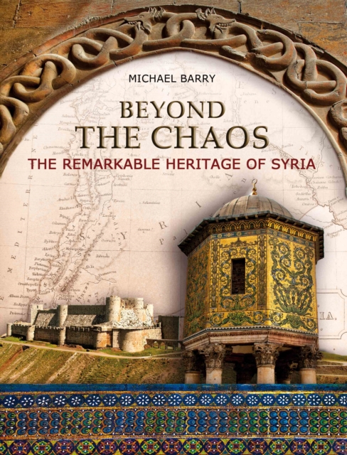 Beyond the Chaos : The Remarkable Heritage of Syria, EPUB eBook